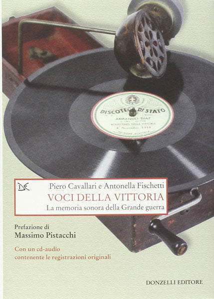 Voci della vittoria. La memoria sonora della Grande guerra - Piero Cavallari e Antonella Fischetti